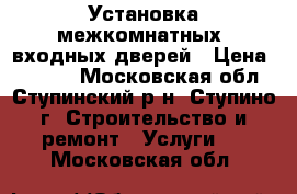 Установка межкомнатных, входных дверей › Цена ­ 2 500 - Московская обл., Ступинский р-н, Ступино г. Строительство и ремонт » Услуги   . Московская обл.